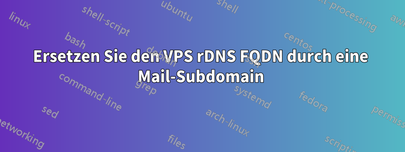 Ersetzen Sie den VPS rDNS FQDN durch eine Mail-Subdomain