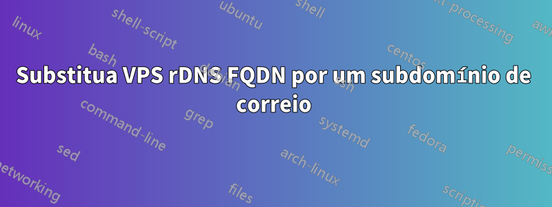 Substitua VPS rDNS FQDN por um subdomínio de correio