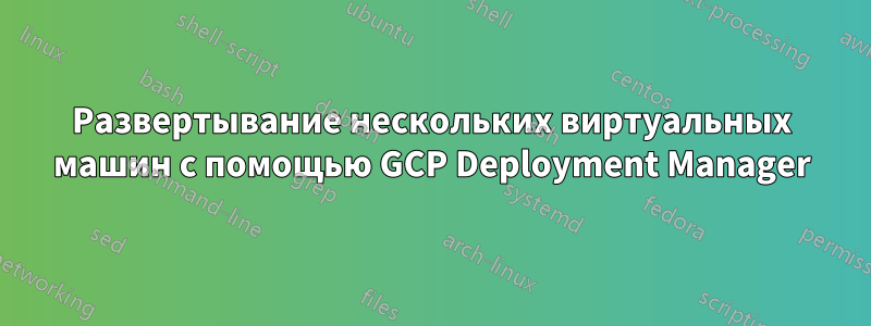 Развертывание нескольких виртуальных машин с помощью GCP Deployment Manager