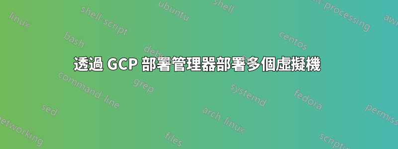 透過 GCP 部署管理器部署多個虛擬機