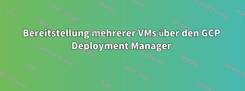 Bereitstellung mehrerer VMs über den GCP Deployment Manager
