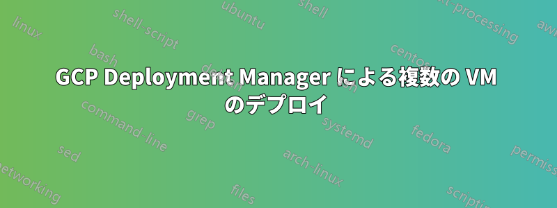 GCP Deployment Manager による複数の VM のデプロイ