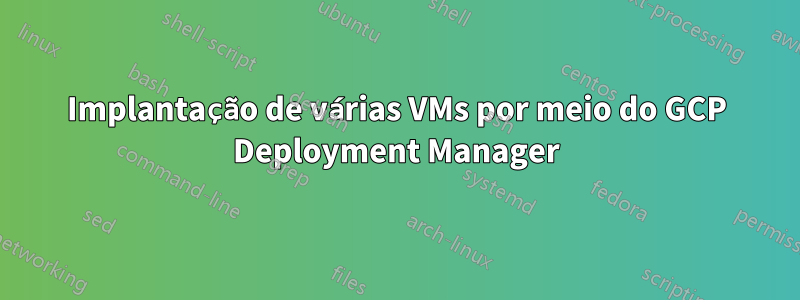 Implantação de várias VMs por meio do GCP Deployment Manager