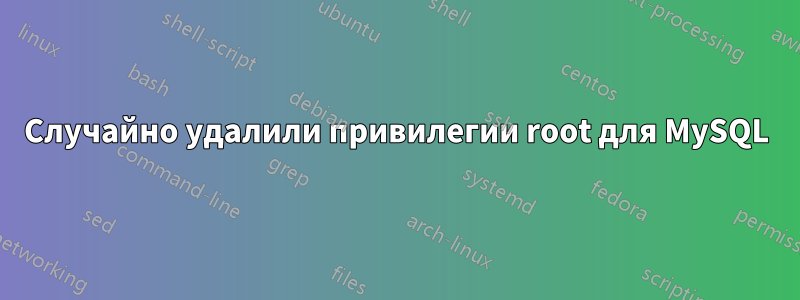 Случайно удалили привилегии root для MySQL