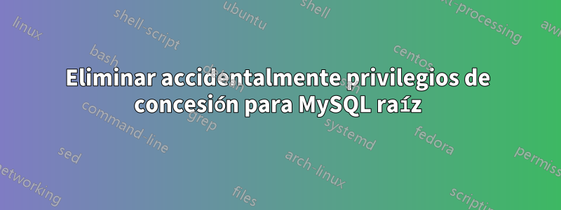 Eliminar accidentalmente privilegios de concesión para MySQL raíz