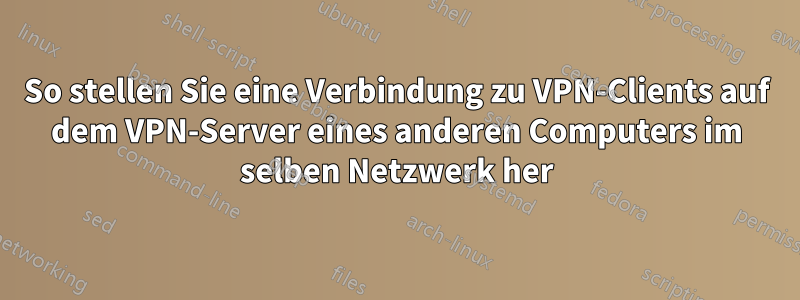 So stellen Sie eine Verbindung zu VPN-Clients auf dem VPN-Server eines anderen Computers im selben Netzwerk her