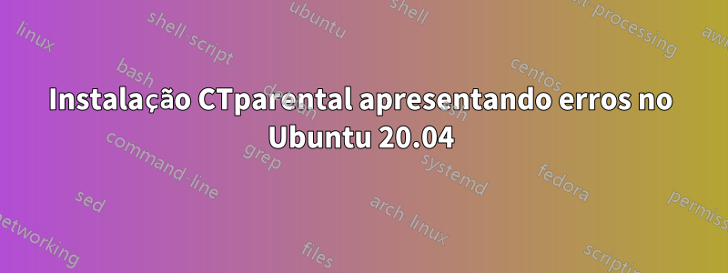 Instalação CTparental apresentando erros no Ubuntu 20.04