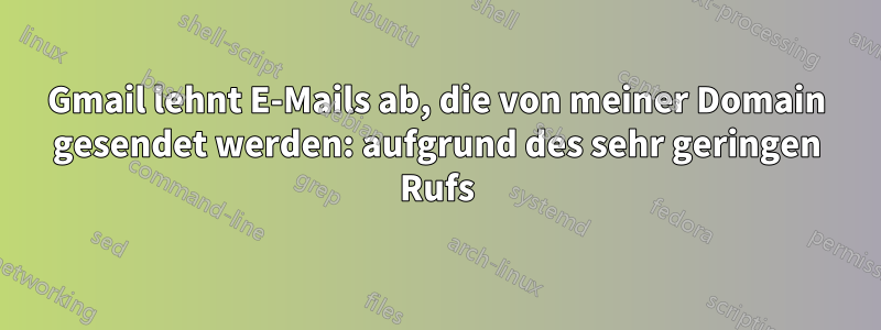 Gmail lehnt E-Mails ab, die von meiner Domain gesendet werden: aufgrund des sehr geringen Rufs