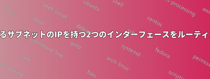 2つの異なるサブネットのIPを持つ2つのインターフェースをルーティングする