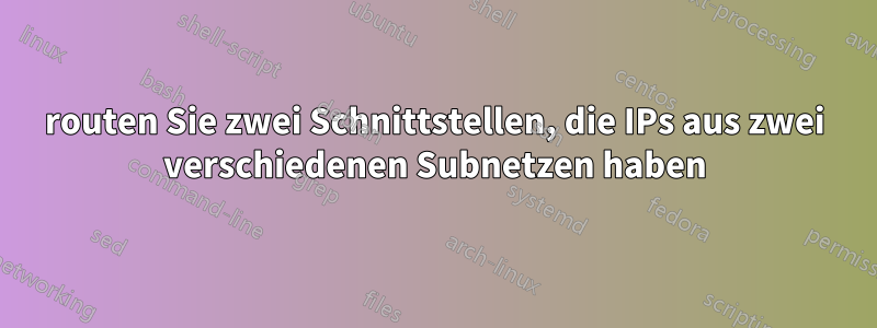 routen Sie zwei Schnittstellen, die IPs aus zwei verschiedenen Subnetzen haben