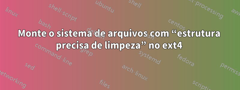 Monte o sistema de arquivos com “estrutura precisa de limpeza” no ext4