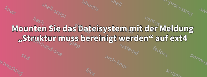 Mounten Sie das Dateisystem mit der Meldung „Struktur muss bereinigt werden“ auf ext4