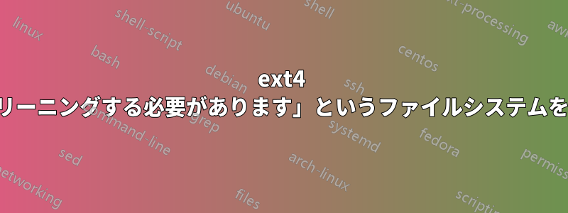 ext4 で「構造をクリーニングする必要があります」というファイルシステムをマウントする