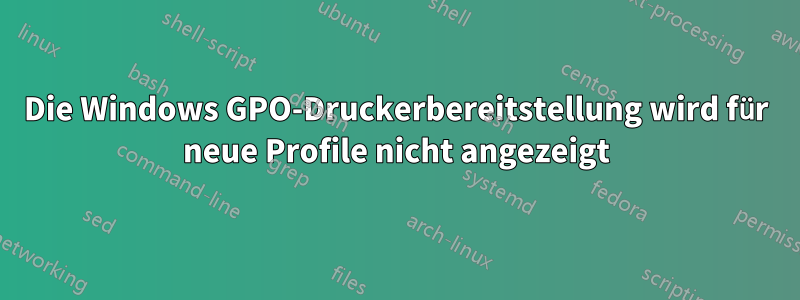 Die Windows GPO-Druckerbereitstellung wird für neue Profile nicht angezeigt