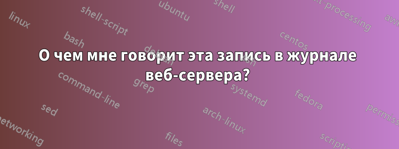 О чем мне говорит эта запись в журнале веб-сервера?