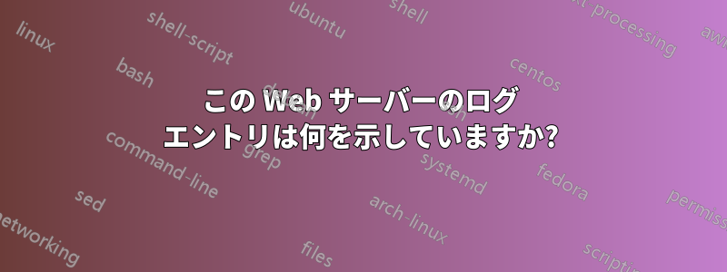 この Web サーバーのログ エントリは何を示していますか?