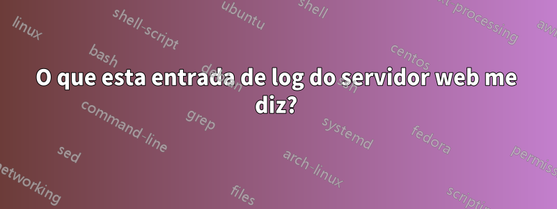 O que esta entrada de log do servidor web me diz?