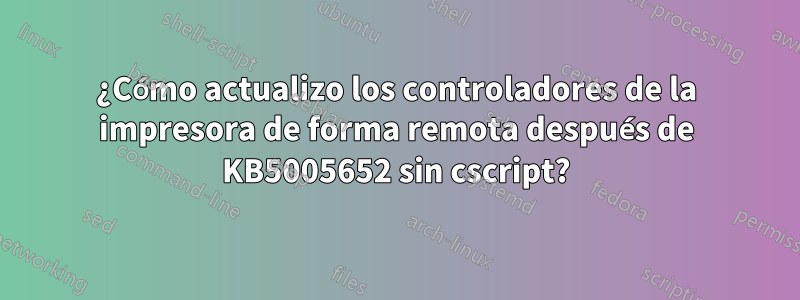 ¿Cómo actualizo los controladores de la impresora de forma remota después de KB5005652 sin cscript?