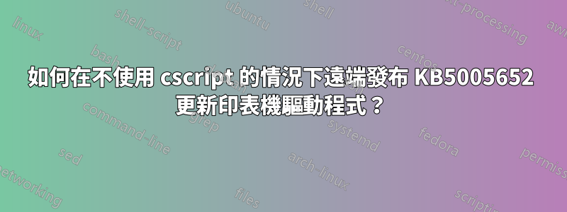 如何在不使用 cscript 的情況下遠端發布 KB5005652 更新印表機驅動程式？