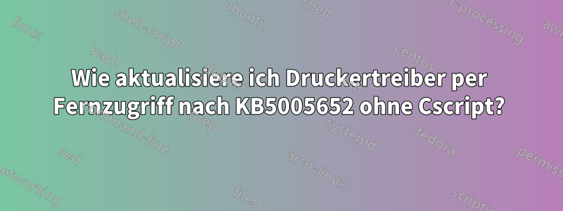 Wie aktualisiere ich Druckertreiber per Fernzugriff nach KB5005652 ohne Cscript?