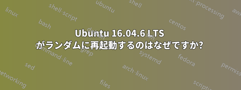 Ubuntu 16.04.6 LTS がランダムに再起動するのはなぜですか?