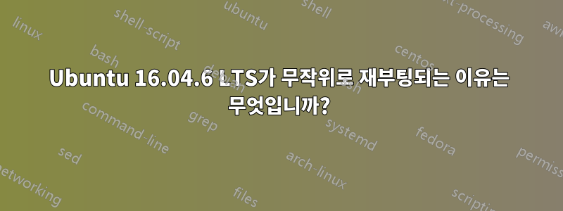 Ubuntu 16.04.6 LTS가 무작위로 재부팅되는 이유는 무엇입니까?