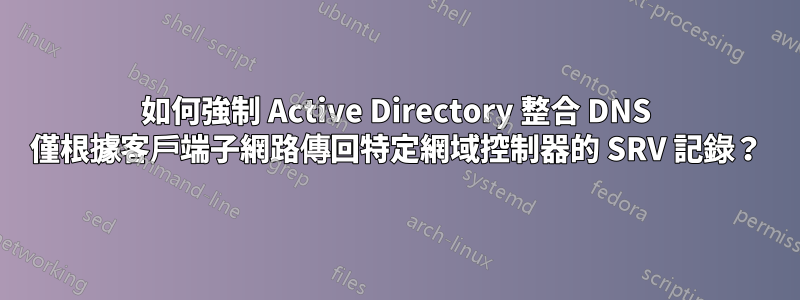 如何強制 Active Directory 整合 DNS 僅根據客戶端子網路傳回特定網域控制器的 SRV 記錄？
