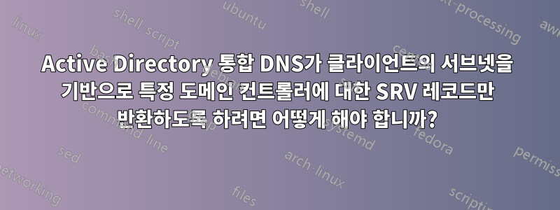 Active Directory 통합 DNS가 클라이언트의 서브넷을 기반으로 특정 도메인 컨트롤러에 대한 SRV 레코드만 반환하도록 하려면 어떻게 해야 합니까?