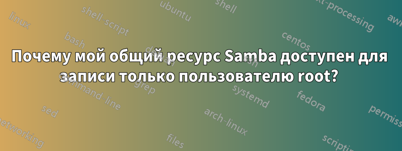 Почему мой общий ресурс Samba доступен для записи только пользователю root?