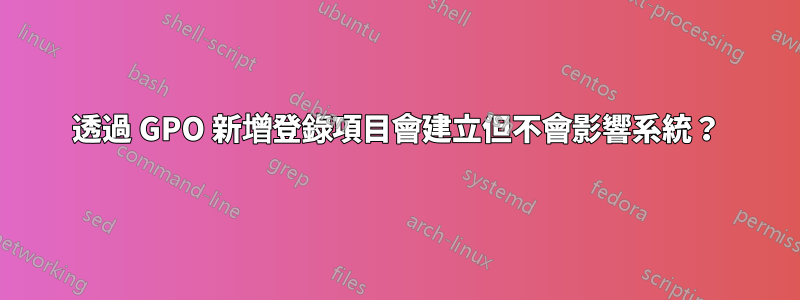 透過 GPO 新增登錄項目會建立但不會影響系統？