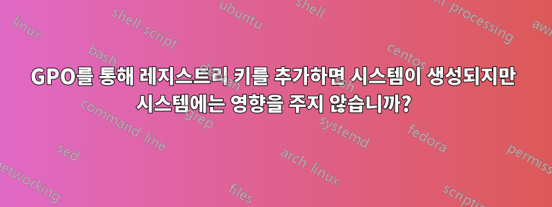 GPO를 통해 레지스트리 키를 추가하면 시스템이 생성되지만 시스템에는 영향을 주지 않습니까?