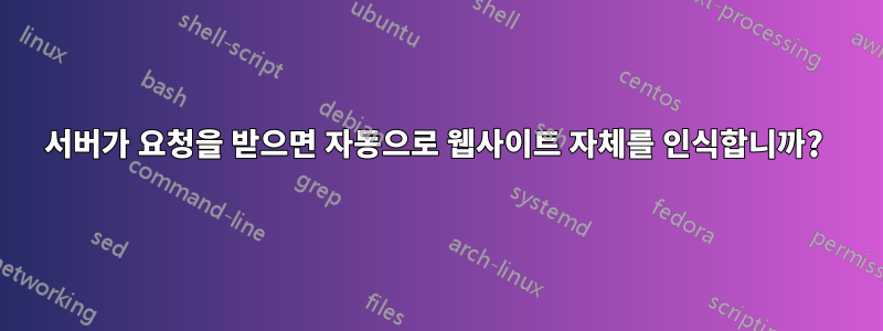 서버가 요청을 받으면 자동으로 웹사이트 자체를 인식합니까? 