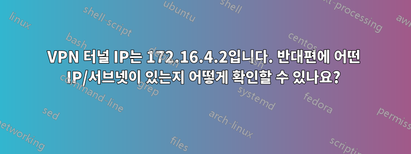 VPN 터널 IP는 172.16.4.2입니다. 반대편에 어떤 IP/서브넷이 있는지 어떻게 확인할 수 있나요?
