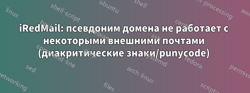 iRedMail: псевдоним домена не работает с некоторыми внешними почтами (диакритические знаки/punycode)