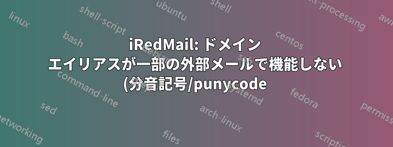 iRedMail: ドメイン エイリアスが一部の外部メールで機能しない (分音記号/punycode)