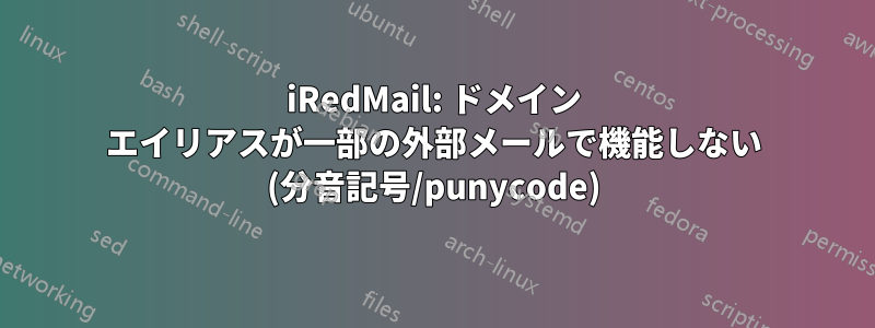 iRedMail: ドメイン エイリアスが一部の外部メールで機能しない (分音記号/punycode)
