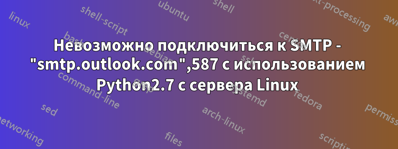 Невозможно подключиться к SMTP - "smtp.outlook.com",587 с использованием Python2.7 с сервера Linux