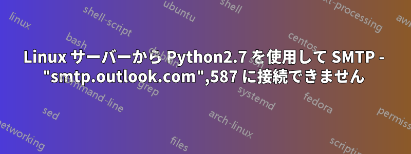 Linux サーバーから Python2.7 を使用して SMTP - "smtp.outlook.com",587 に接続できません