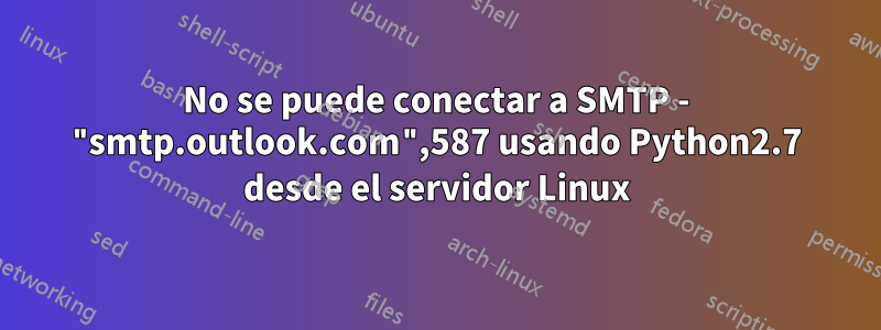 No se puede conectar a SMTP - "smtp.outlook.com",587 usando Python2.7 desde el servidor Linux