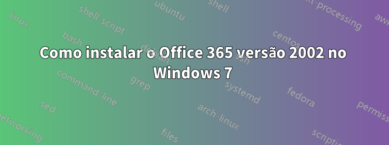 Como instalar o Office 365 versão 2002 no Windows 7