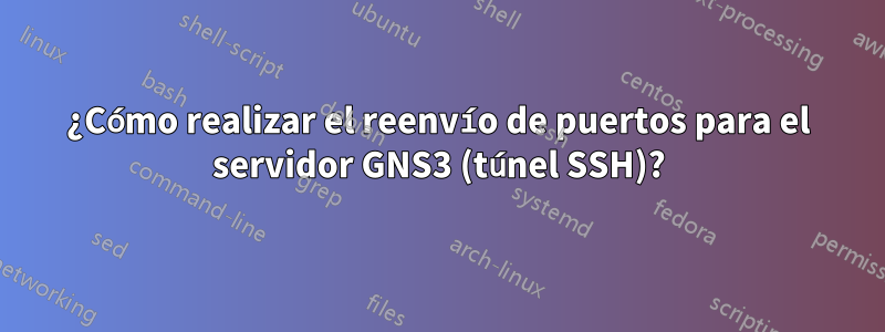 ¿Cómo realizar el reenvío de puertos para el servidor GNS3 (túnel SSH)?