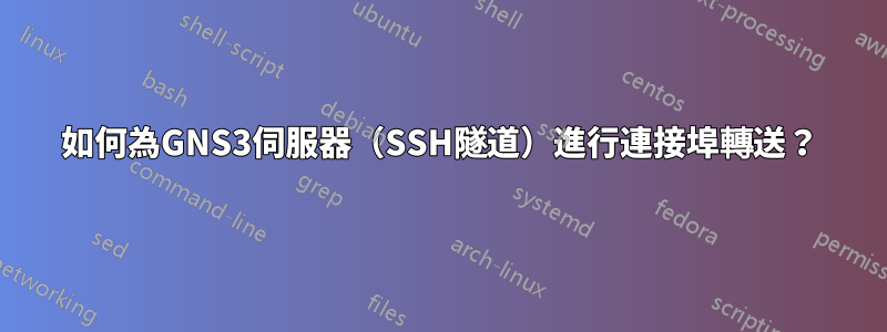 如何為GNS3伺服器（SSH隧道）進行連接埠轉送？