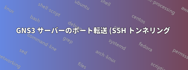 GNS3 サーバーのポート転送 (SSH トンネリング) を行うにはどうすればいいですか?