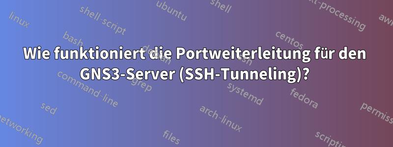 Wie funktioniert die Portweiterleitung für den GNS3-Server (SSH-Tunneling)?