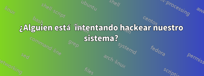 ¿Alguien está intentando hackear nuestro sistema?