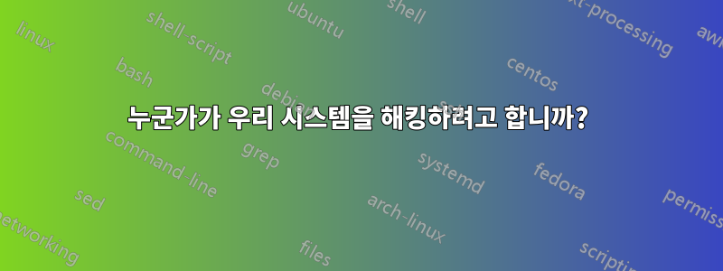 누군가가 우리 시스템을 해킹하려고 합니까?