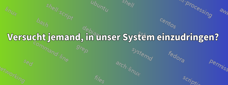 Versucht jemand, in unser System einzudringen?