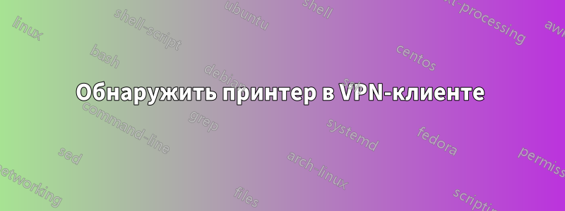Обнаружить принтер в VPN-клиенте