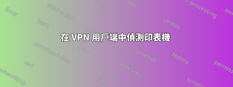 在 VPN 用戶端中偵測印表機