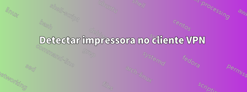 Detectar impressora no cliente VPN